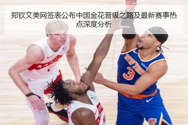 郑钦文美网签表公布中国金花晋级之路及最新赛事热点深度分析